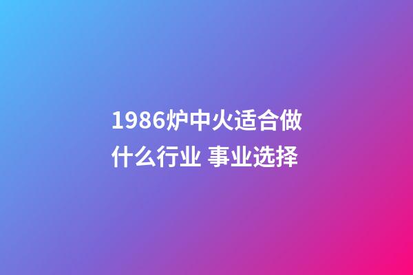 1986炉中火适合做什么行业 事业选择